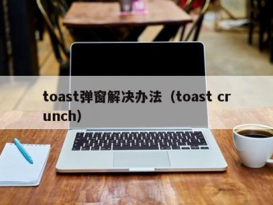 toast弹窗解决办法（toast crunch）